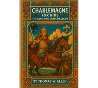 Charlemagne for Kids: The King Who Shaped Europe (The Heroes of the Middle Ages)