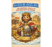 Charlemagne: The Inspiring Story of the King Who Built an Empire for Kids