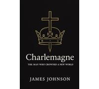 Charlemagne: The Man Who Crowned a New World (The Conquerors)