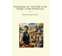 Charlemont; Or, The Pride of the Village. a Tale of Kentucky (Classic Books)