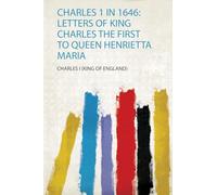 Charles 1 in 1646: Letters of King Charles the First to Queen Henrietta Maria (1)