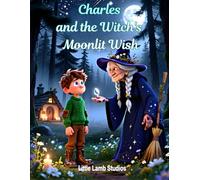 Charles and the Witch's Moonlit Wish: A Magical Halloween Adventure of Patience, Faith, and Courage (Little Lamb Studios Halloween Adventures: Spooky Magic with Christian Values)