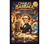 CHARLES BABBAGE An Inspirational Story for Kids: Unlock the Fascinating Life of the Man Who Mastered Science and Solved the Impossible (An Inspirational Inventors Stories for Kids)