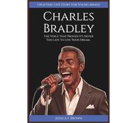CHARLES BRADLEY: The Voice That Proved It's Never Too Late to Live Your Dream. (Uplifting Life Story for Young Minds) (INSPIRING ENTERTAINMENT PIONEERS STORIES FOR YOUNG MINDS)