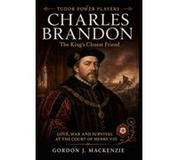 Charles Brandon: The King’s Closest Friend: Love, War and Survival at the Court of Henry VIII (Tudor Power Players)