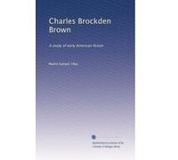 Charles Brockden Brown: A study of early American fiction