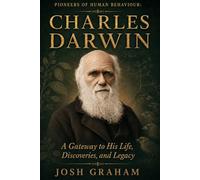 Charles Darwin: A Gateway to His Life, Discoveries, and Legacy (Pioneers of Human Behaviour)