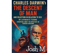 Charles Darwin’s The Descent of Man, and Selection in Relation to Sex in Layman's Terms: Stripping Away the Mystery of Human Origins