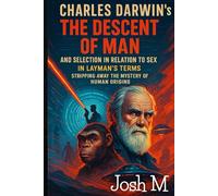 Charles Darwin’s The Descent of Man, and Selection in Relation to Sex in Layman's Terms: Stripping Away the Mystery of Human Origins