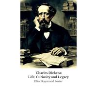 Charles Dickens: Life, Curiosity and Legacy: The official tribute to the master of English fiction