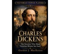 Charles Dickens: The Novelist Who Made Victorian Britain See Itself (Victorian Power Players)