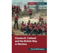 Charles E. Callwell and the British Way in Warfare (Cambridge Military Histories)