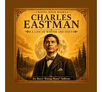 Charles Eastman: A Life of Wisdom and Unity (Native American Trailblazers)