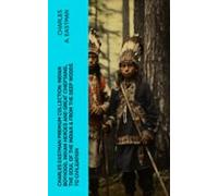Charles Eastman Premium Collection: Indian Boyhood Indian Heroes And G