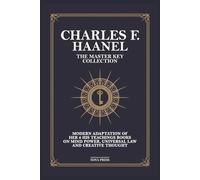 Charles F. Haanel - The Master Key Collection: Modern Adaptation of Her 6 His Teachings Books on Mind Power, Universal Law and Creative Thought