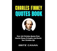 CHARLES FINNEY QUOTES BOOK: Over 500 Christian Quotes From Charles Finney To Inspire And Enrich Your Christian Life