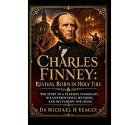 Charles Finney: Revival Born in Holy Fire: The Story of a Fearless Evangelist, His Controversial Methods, and His Passion for Souls