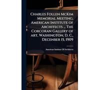 Charles Follen McKim Memorial Meeting, American Institute of Architects ... The Corcoran Gallery of art, Washington, D. C., Decenber 15, 1909