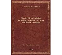 Charles IX, ou La Saint Barthélémy , tragédie en 5 actes de Chénier. 2e édition