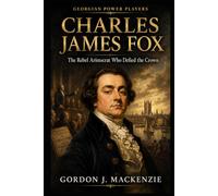 Charles James Fox: The Rebel Aristocrat Who Defied the Crown (Georgian Power Players)