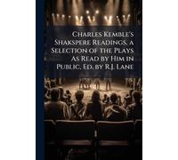 Charles Kemble's Shakspere Readings, a Selection of the Plays As Read by Him in Public, Ed. by R.J. Lane