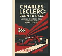 CHARLES LECLERC: BORN TO RACE: A JOURNEY OF COURAGE, SPEED, AND DESTINY ON THE FORMULA 1 CIRCUIT