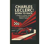 CHARLES LECLERC: BORN TO RACE: A JOURNEY OF COURAGE, SPEED, AND DESTINY ON THE FORMULA 1 CIRCUIT