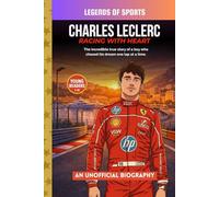 Charles Leclerc - Racing With Heart: An Inspiring True Story of Hard Work, Resilience, and Racing for Ferrari in Formula One (Legends of Sports)