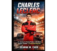 CHARLES LECLERC: The Journey of a Racing Prodigy and His Rise to Formula 1 Stardom - An Independent Biography