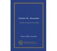 Charles M. Alexander: a romance of song and soul-winning
