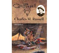 Charles M. Russell: The Life and Legend of America’s Cowboy Artist