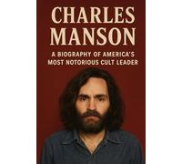 Charles Manson: A Biography of America's Most Notorious Cult Leader