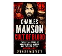 Charles Manson Cult Of Blood: The Untold Story Of Manipulation, Murder, And The Rise Of The Manson Family
