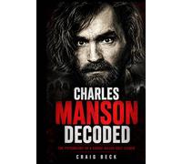 Charles Manson Decoded: The Psychology of a Serial Killer Cult Leader (DECODED by Craig Beck)