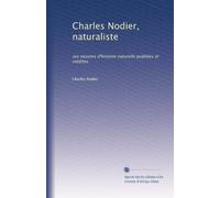 Charles Nodier, naturaliste: ses oeuvres d'histoire naturelle publiées et inédites