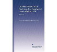 Charles Philip Yorke, fourth earl of Hardwicke, vice-admiral, R.N: A memoir