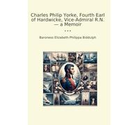 Charles Philip Yorke, Fourth Earl of Hardwicke, Vice-Admiral R.N. - a Memoir (Classic Books)