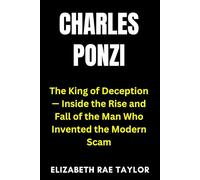 Charles Ponzi: The King of Deception - Inside the Rise and Fall of the Man Who Invented the Modern Scam (America’s Infamous Crimes)
