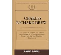 Charles Richard Drew: The American Surgeon and Medical Researcher Who Transformed Blood Storage and Wartime Medicine (Biography) (Biography of America's Forgotten Black Heroes)