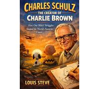 Charles Schulz: The Creator of Charlie Brown: How One Man's Struggles Shaped The World's Favorite Comic