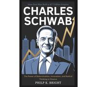 Charles Schwab: How One Man Built a $7 Trillion Empire: The Power of Determination, Innovation, and Radical Thinking in Finance