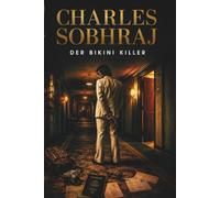 Charles Sobhraj - Der Bikini Killer: Die wahre Geschichte eines der berüchtigtsten Serienmörder des 20. Jahrhunderts