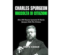 CHARLES SPURGEON RACCOLTA DI CITAZIONI: Oltre 300 Citazioni Ispiratrici Di Charles Spurgeon Sulla Vita Cristiana