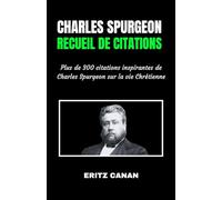 CHARLES SPURGEON Recueil de citations: Plus de 300 citations inspirantes de Charles Spurgeon sur la vie Chrétienne