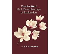 Charles Sturt - His Life and Journeys of Exploration