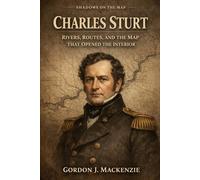 Charles Sturt: Rivers, Routes, and the Map That Opened the Interior (Shadows on the Map)