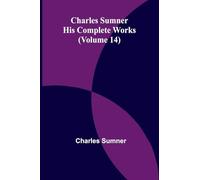 Charles Sumner: His complete works (Volume 14)