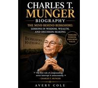 Charles T. Munger Biography: The Mind Behind Berkshire: Lessons in Wisdom, Wealth, and Decision-Making