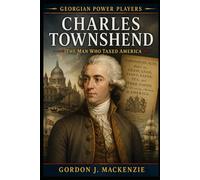 Charles Townshend: The Man Who Taxed America (Georgian Power Players)