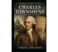 Charles Townshend: The Man Who Taxed America (Georgian Power Players)